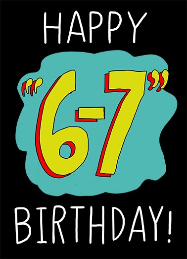 6-7 Birthday Funny Birthday Card  Send a wish with this funny "6 7" Birthday card or Ecard to put a smile on someone's face today.
  
